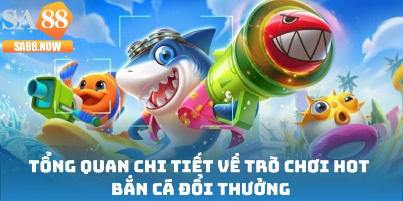 Tổng quan chi tiết về trò chơi hot bắn cá đổi thưởng Tổng quan chi tiết về trò chơi hot bắn cá đổi thưởng